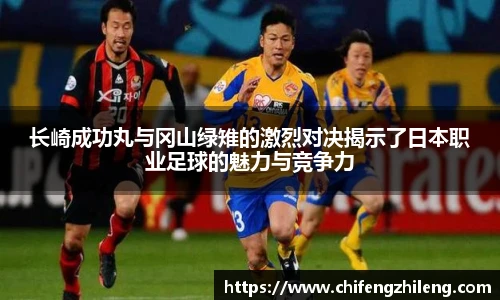 长崎成功丸与冈山绿雉的激烈对决揭示了日本职业足球的魅力与竞争力